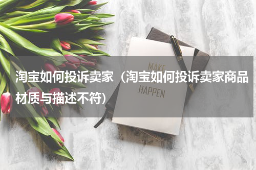 淘宝如何投诉卖家（淘宝如何投诉卖家商品材质与描述不符）