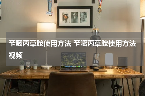 苄嘧丙草胺使用方法 苄嘧丙草胺使用方法视频