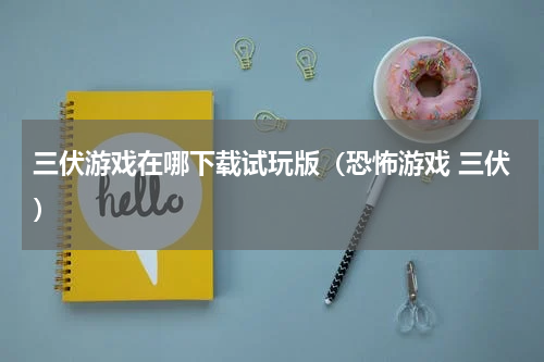 三伏游戏在哪下载试玩版（恐怖游戏 三伏）