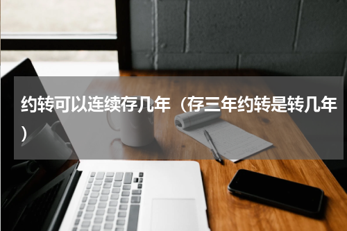 约转可以连续存几年（存三年约转是转几年）