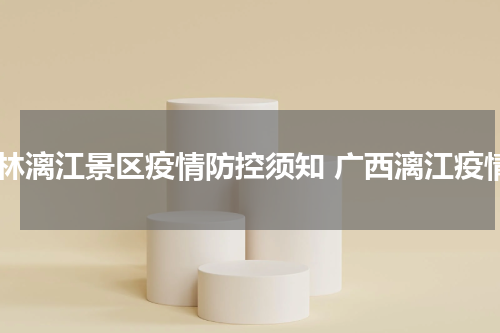 桂林漓江景区疫情防控须知 广西漓江疫情