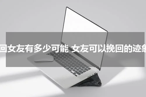 挽回女友有多少可能 女友可以挽回的迹象