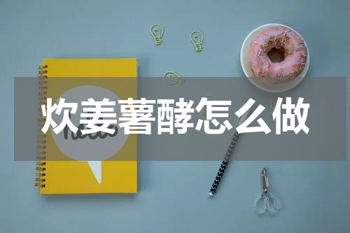 炊姜薯酵怎么做