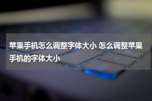 苹果手机怎么调整字体大小 怎么调整苹果手机的字体大小