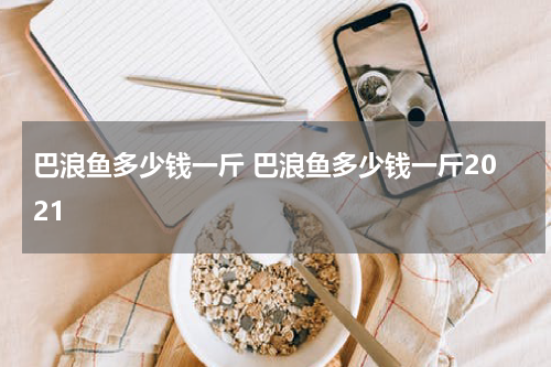 巴浪鱼多少钱一斤 巴浪鱼多少钱一斤2021