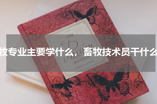 畜牧专业主要学什么，畜牧技术员干什么的