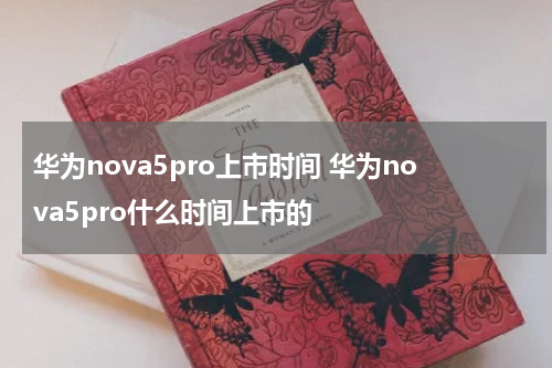 华为nova5pro上市时间 华为nova5pro什么时间上市的