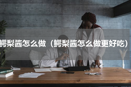 鳄梨酱怎么做（鳄梨酱怎么做更好吃）