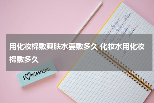 用化妆棉敷爽肤水要敷多久 化妆水用化妆棉敷多久