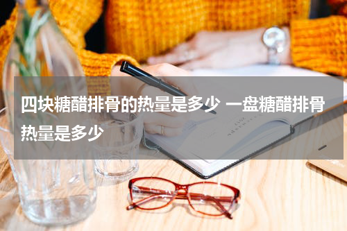 四块糖醋排骨的热量是多少 一盘糖醋排骨热量是多少