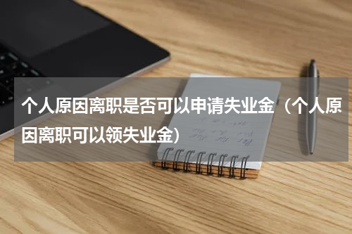 个人原因离职是否可以申请失业金（个人原因离职可以领失业金）