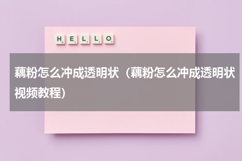 藕粉怎么冲成透明状（藕粉怎么冲成透明状视频教程）