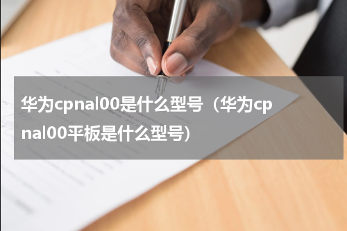 华为cpnal00是什么型号（华为cpnal00平板是什么型号）