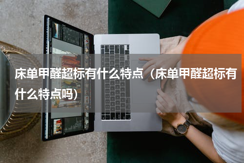 床单甲醛超标有什么特点（床单甲醛超标有什么特点吗）