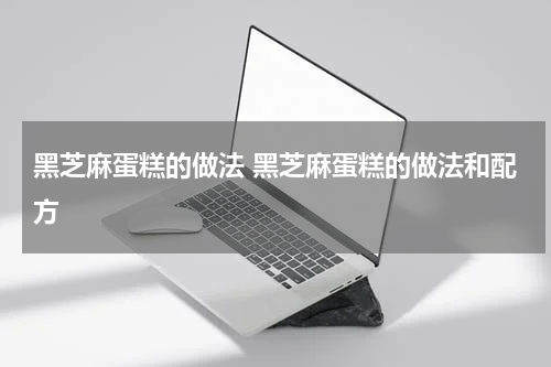 黑芝麻蛋糕的做法 黑芝麻蛋糕的做法和配方