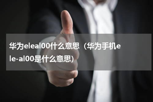 华为eleal00什么意思（华为手机ele-al00是什么意思）