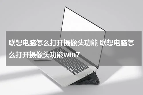 联想电脑怎么打开摄像头功能 联想电脑怎么打开摄像头功能win7