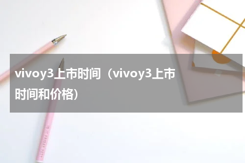 vivoy3上市时间（vivoy3上市时间和价格）