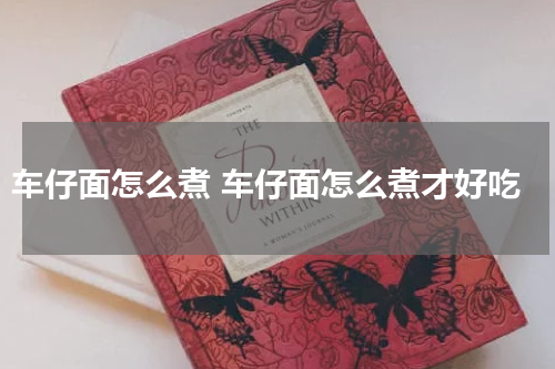 车仔面怎么煮 车仔面怎么煮才好吃