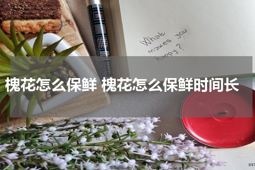 槐花怎么保鲜 槐花怎么保鲜时间长