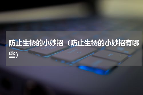 防止生锈的小妙招（防止生锈的小妙招有哪些）