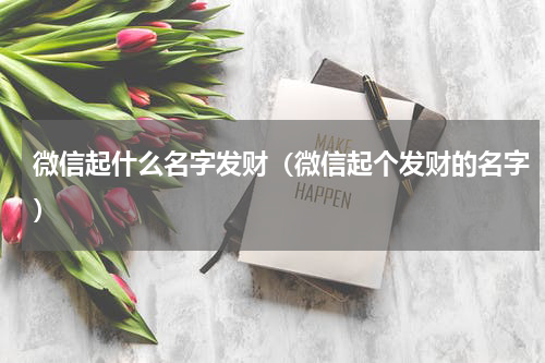 微信起什么名字发财（微信起个发财的名字）