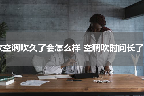 吹空调吹久了会怎么样 空调吹时间长了