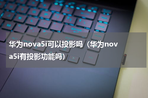 华为nova5i可以投影吗（华为nova5i有投影功能吗）