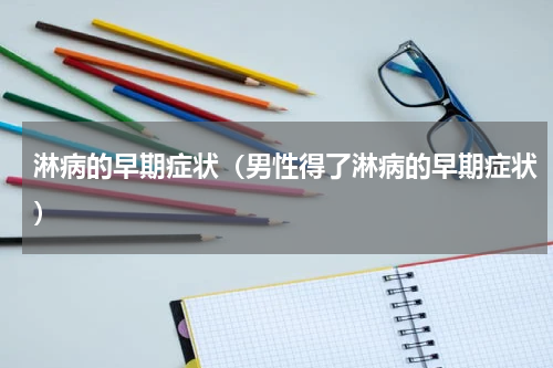淋病的早期症状（男性得了淋病的早期症状）