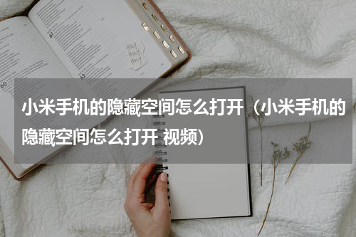 小米手机的隐藏空间怎么打开（小米手机的隐藏空间怎么打开 视频）
