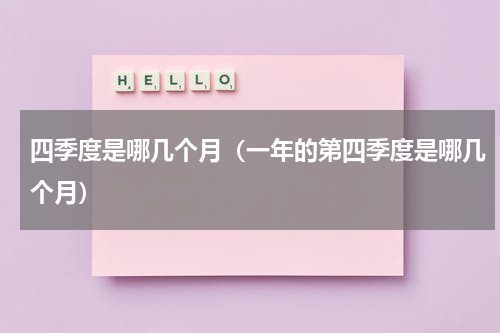 四季度是哪几个月（一年的第四季度是哪几个月）