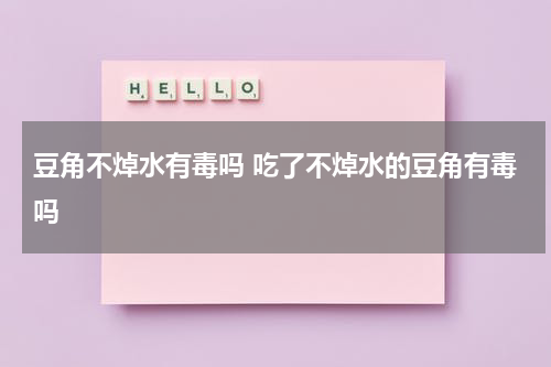 豆角不焯水有毒吗 吃了不焯水的豆角有毒吗