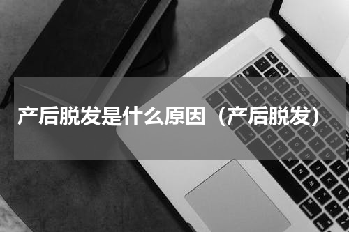 产后脱发是什么原因（产后脱发）