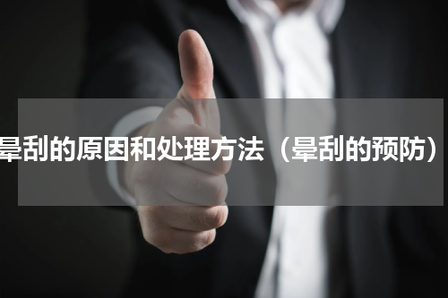 晕刮的原因和处理方法（晕刮的预防）