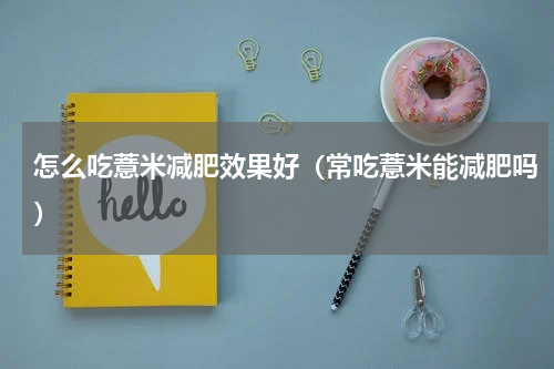 怎么吃薏米减肥效果好（常吃薏米能减肥吗）