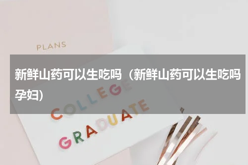 新鲜山药可以生吃吗（新鲜山药可以生吃吗孕妇）