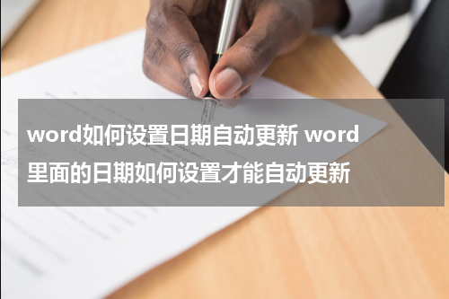 word如何设置日期自动更新 word里面的日期如何设置才能自动更新