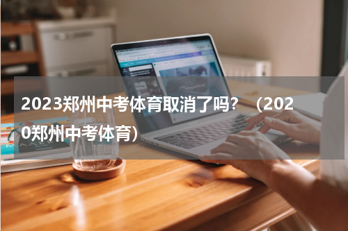 2023郑州中考体育取消了吗？（2020郑州中考体育）