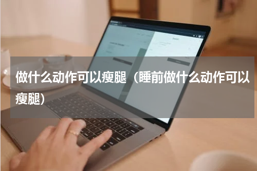 做什么动作可以瘦腿（睡前做什么动作可以瘦腿）