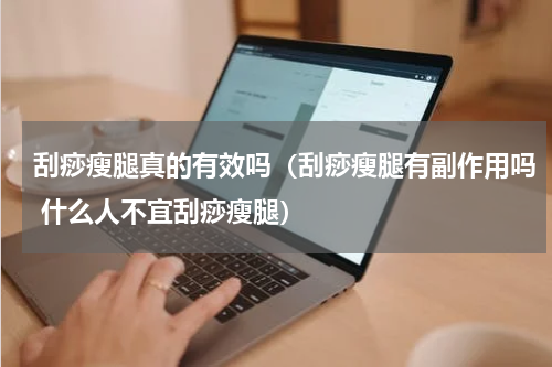 刮痧瘦腿真的有效吗（刮痧瘦腿有副作用吗 什么人不宜刮痧瘦腿）