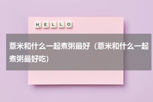 薏米和什么一起煮粥最好（薏米和什么一起煮粥最好吃）