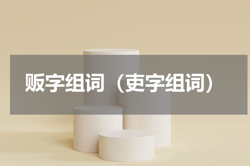 贩字组词（吏字组词）