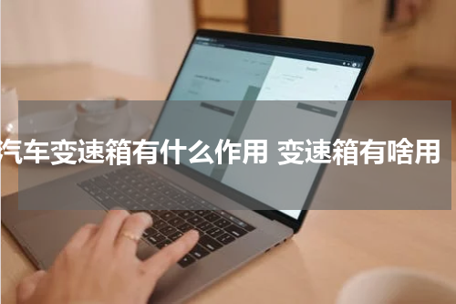 汽车变速箱有什么作用 变速箱有啥用