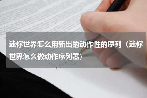 迷你世界怎么用新出的动作性的序列（迷你世界怎么做动作序列器）