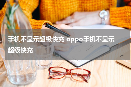 手机不显示超级快充 oppo手机不显示超级快充