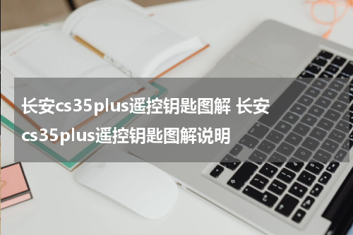 长安cs35plus遥控钥匙图解 长安cs35plus遥控钥匙图解说明