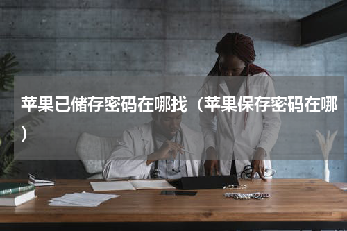 苹果已储存密码在哪找（苹果保存密码在哪）
