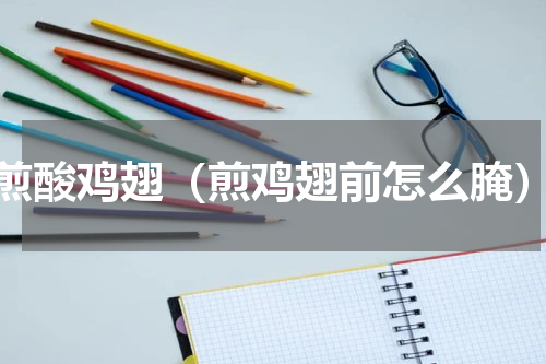 煎酸鸡翅（煎鸡翅前怎么腌）