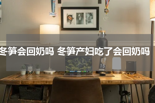 冬笋会回奶吗 冬笋产妇吃了会回奶吗