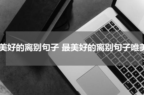 最美好的离别句子 最美好的离别句子唯美